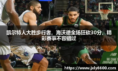 凯尔特人大胜步行者，海沃德全场狂砍30分，精彩赛事不容错过