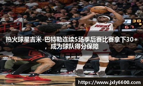 热火球星吉米-巴特勒连续5场季后赛比赛拿下30+，成为球队得分保障