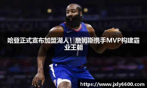 哈登正式宣布加盟湖人！詹姆斯携手MVP构建霸业王朝
