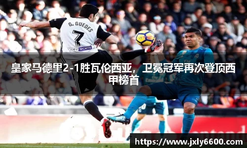 皇家马德里2-1胜瓦伦西亚，卫冕冠军再次登顶西甲榜首