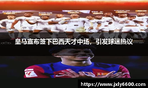 皇马宣布签下巴西天才中场，引发球迷热议