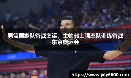 男篮国家队备战奥运，主帅郭士强率队训练备战东京奥运会
