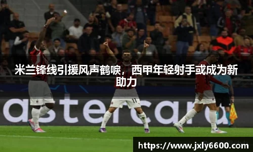 米兰锋线引援风声鹤唳，西甲年轻射手或成为新助力
