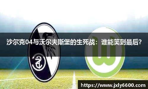 沙尔克04与沃尔夫斯堡的生死战：谁能笑到最后？