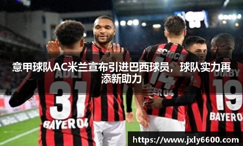 意甲球队AC米兰宣布引进巴西球员，球队实力再添新助力