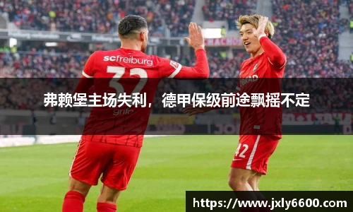 弗赖堡主场失利，德甲保级前途飘摇不定