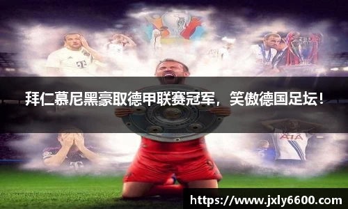 拜仁慕尼黑豪取德甲联赛冠军，笑傲德国足坛！
