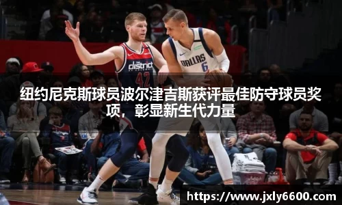 纽约尼克斯球员波尔津吉斯获评最佳防守球员奖项，彰显新生代力量