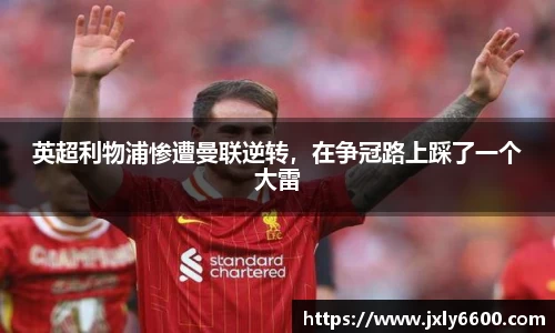 英超利物浦惨遭曼联逆转，在争冠路上踩了一个大雷