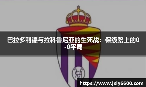 巴拉多利德与拉科鲁尼亚的生死战：保级路上的0-0平局