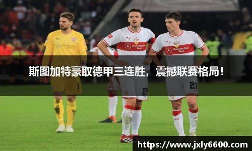 斯图加特豪取德甲三连胜，震撼联赛格局！