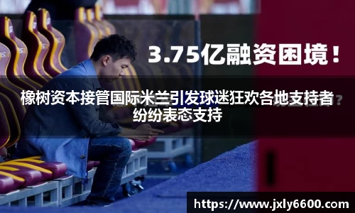 橡树资本接管国际米兰引发球迷狂欢各地支持者纷纷表态支持