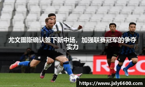 尤文图斯确认签下新中场，加强联赛冠军的争夺实力