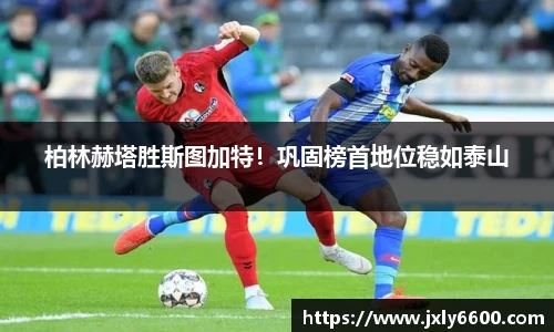 柏林赫塔胜斯图加特！巩固榜首地位稳如泰山