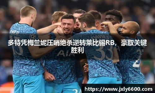 多特凭梅兰妮压哨绝杀逆转莱比锡RB，豪取关键胜利