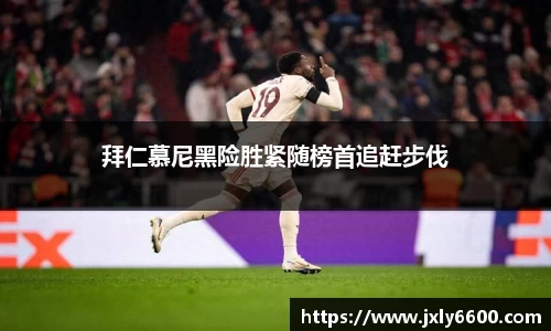 拜仁慕尼黑险胜紧随榜首追赶步伐