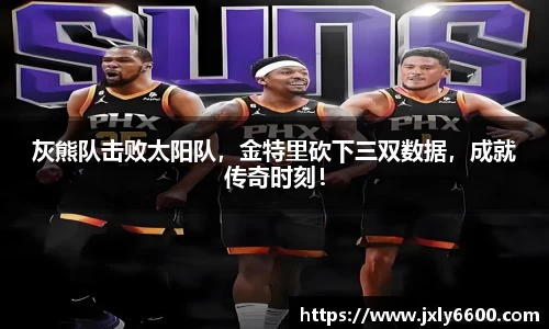 灰熊队击败太阳队，金特里砍下三双数据，成就传奇时刻！