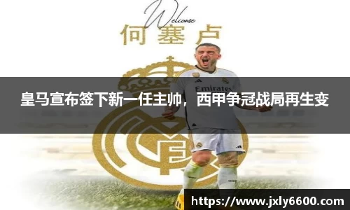 皇马宣布签下新一任主帅，西甲争冠战局再生变