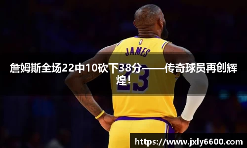 詹姆斯全场22中10砍下38分——传奇球员再创辉煌！