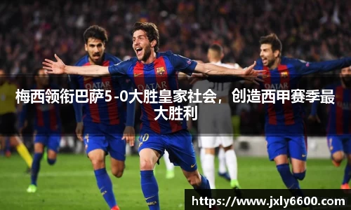 梅西领衔巴萨5-0大胜皇家社会，创造西甲赛季最大胜利
