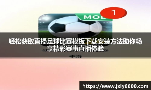 轻松获取直播足球比赛模板下载安装方法助你畅享精彩赛事直播体验