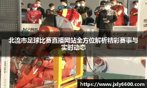 北流市足球比赛直播网站全方位解析精彩赛事与实时动态