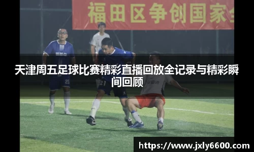 天津周五足球比赛精彩直播回放全记录与精彩瞬间回顾