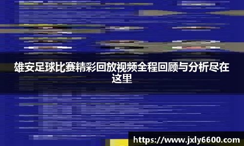 雄安足球比赛精彩回放视频全程回顾与分析尽在这里