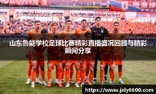 山东鲁能学校足球比赛精彩直播盛况回顾与精彩瞬间分享