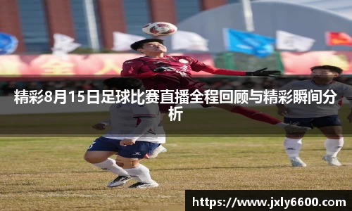 精彩8月15日足球比赛直播全程回顾与精彩瞬间分析