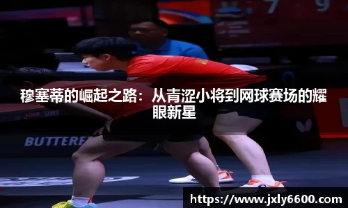 穆塞蒂的崛起之路：从青涩小将到网球赛场的耀眼新星
