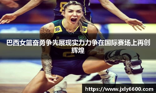 巴西女篮奋勇争先展现实力力争在国际赛场上再创辉煌