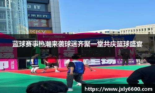 蓝球赛事热潮来袭球迷齐聚一堂共庆篮球盛宴