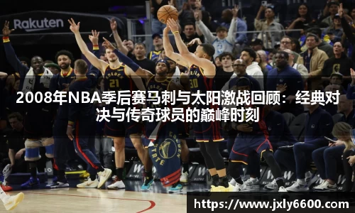 2008年NBA季后赛马刺与太阳激战回顾：经典对决与传奇球员的巅峰时刻