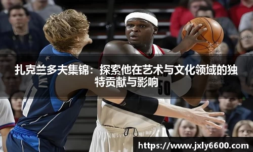 扎克兰多夫集锦:探索他在艺术与文化领域的独特贡献与影响