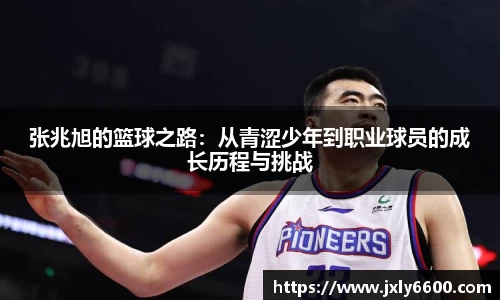 张兆旭的篮球之路：从青涩少年到职业球员的成长历程与挑战