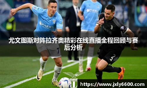 尤文图斯对阵拉齐奥精彩在线直播全程回顾与赛后分析