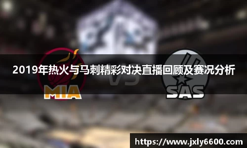 2019年热火与马刺精彩对决直播回顾及赛况分析