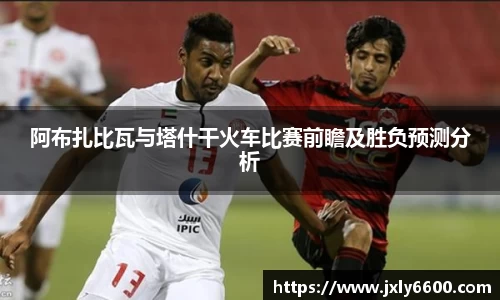 阿布扎比瓦与塔什干火车比赛前瞻及胜负预测分析
