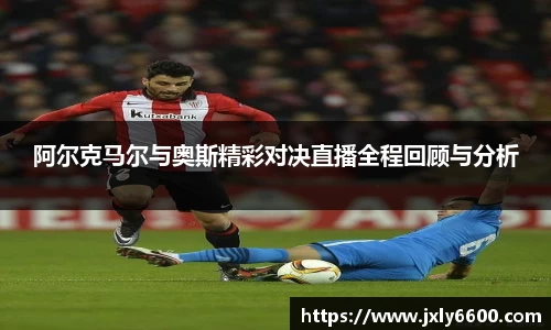 阿尔克马尔与奥斯精彩对决直播全程回顾与分析