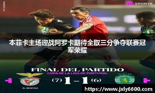 本菲卡主场迎战阿罗卡期待全取三分争夺联赛冠军荣耀