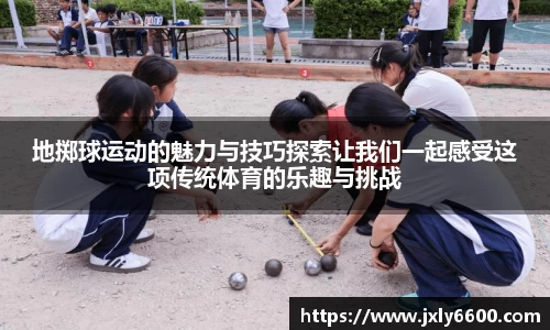 地掷球运动的魅力与技巧探索让我们一起感受这项传统体育的乐趣与挑战