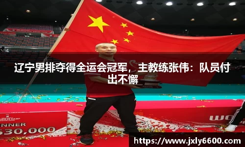 辽宁男排夺得全运会冠军，主教练张伟：队员付出不懈